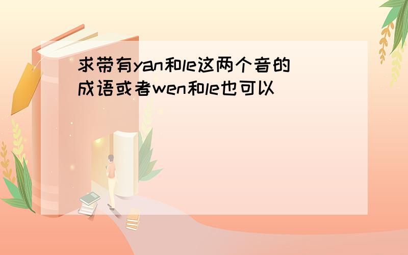 求带有yan和le这两个音的成语或者wen和le也可以