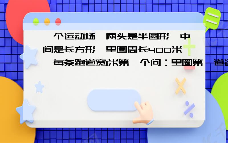 一个运动场,两头是半圆形,中间是长方形,里圈周长400米,每条跑道宽1米第一个问：里圈第一道运动员和第二道的运动员起跑线相差多少米?第二个问：里圈第一道的运动员和第三道的运动员起