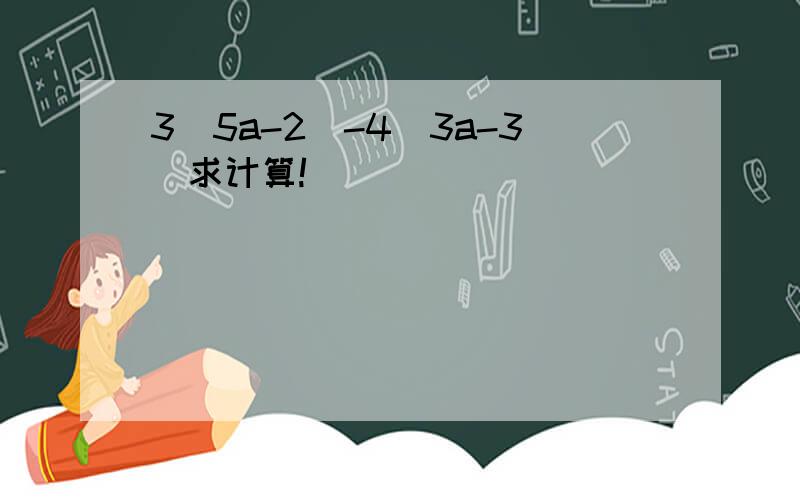 3（5a-2）-4（3a-3）求计算!