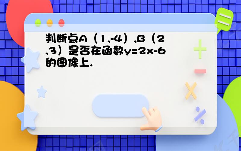 判断点A（1,-4）,B（2,3）是否在函数y=2x-6的图像上.