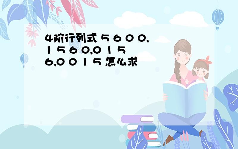 4阶行列式 5 6 0 0,1 5 6 0,0 1 5 6,0 0 1 5 怎么求