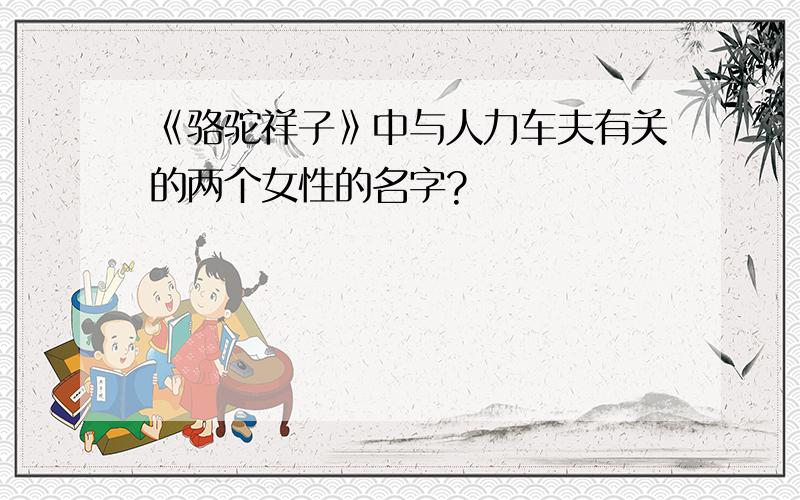 《骆驼祥子》中与人力车夫有关的两个女性的名字?