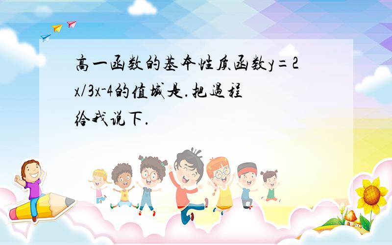 高一函数的基本性质函数y=2x/3x-4的值域是.把过程给我说下.