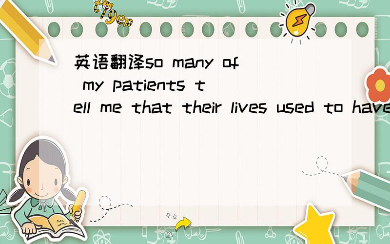 英语翻译so many of my patients tell me that their lives used to have meaning ,but that somewhere along the line things went stale.