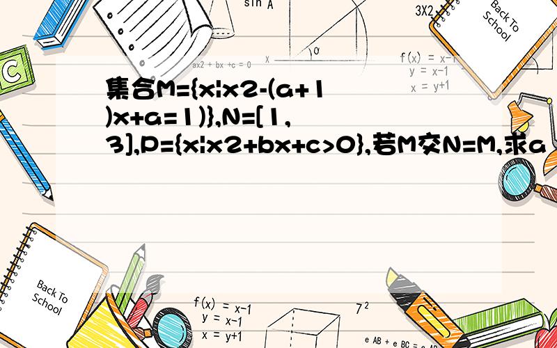 集合M={x|x2-(a+1)x+a=1)},N=[1,3],P={x|x2+bx+c>0},若M交N=M,求a