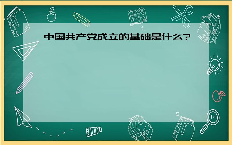 中国共产党成立的基础是什么?