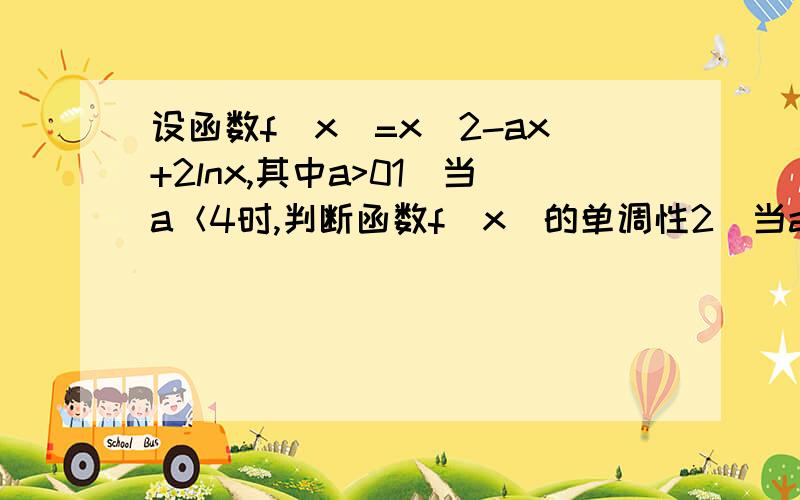 设函数f(x)=x^2-ax+2lnx,其中a>01)当a＜4时,判断函数f(x)的单调性2）当a=5时,求函数f(x)的极值