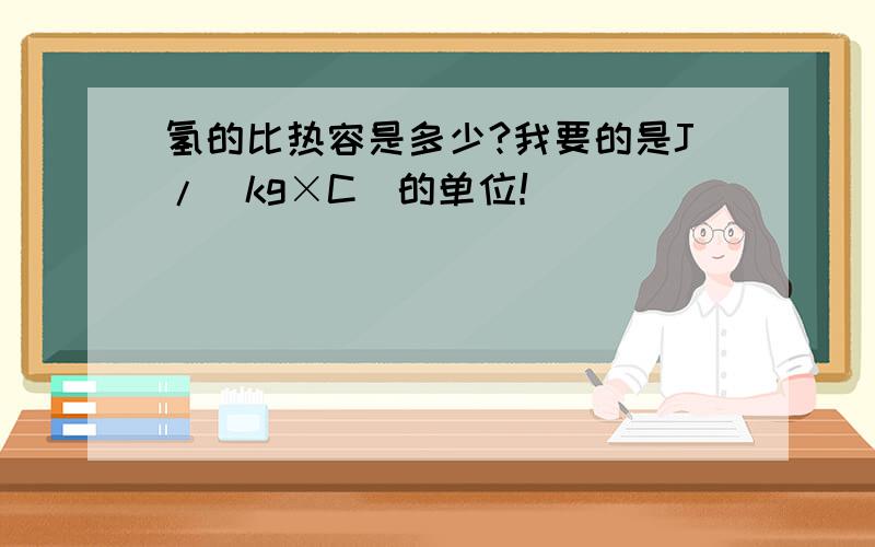 氢的比热容是多少?我要的是J/(kg×C)的单位！