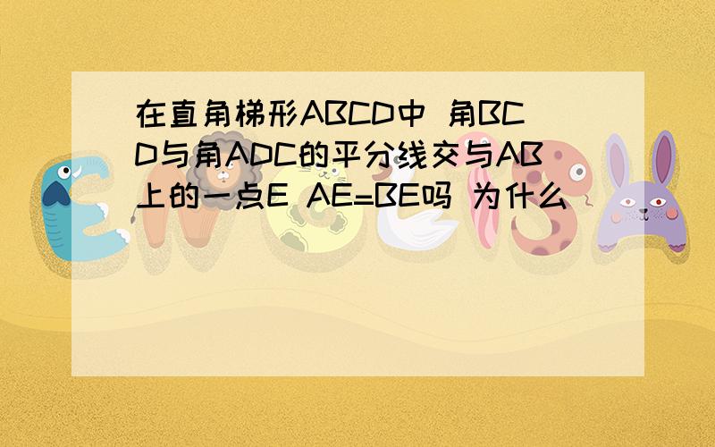 在直角梯形ABCD中 角BCD与角ADC的平分线交与AB上的一点E AE=BE吗 为什么