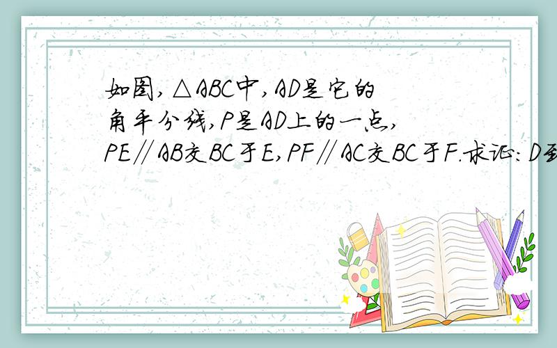 如图,△ABC中,AD是它的角平分线,P是AD上的一点,PE∥AB交BC于E,PF∥AC交BC于F.求证：D到PE的距离与D到