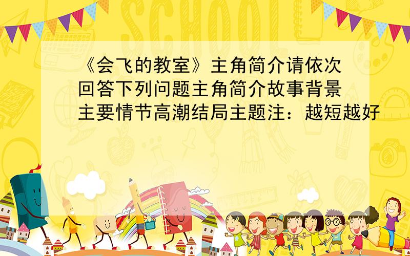 《会飞的教室》主角简介请依次回答下列问题主角简介故事背景主要情节高潮结局主题注：越短越好