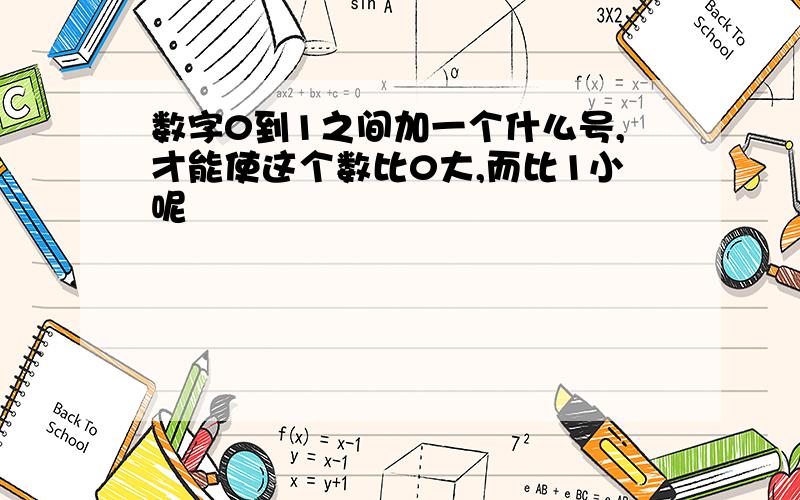 数字0到1之间加一个什么号,才能使这个数比0大,而比1小呢