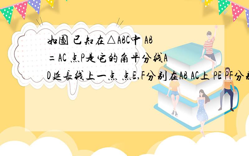 如图 已知在△ABC中 AB=AC 点P是它的角平分线AD延长线上一点 点E,F分别在AB AC上 PE PF分别交BC于G K BG=CK 说明PE=PF