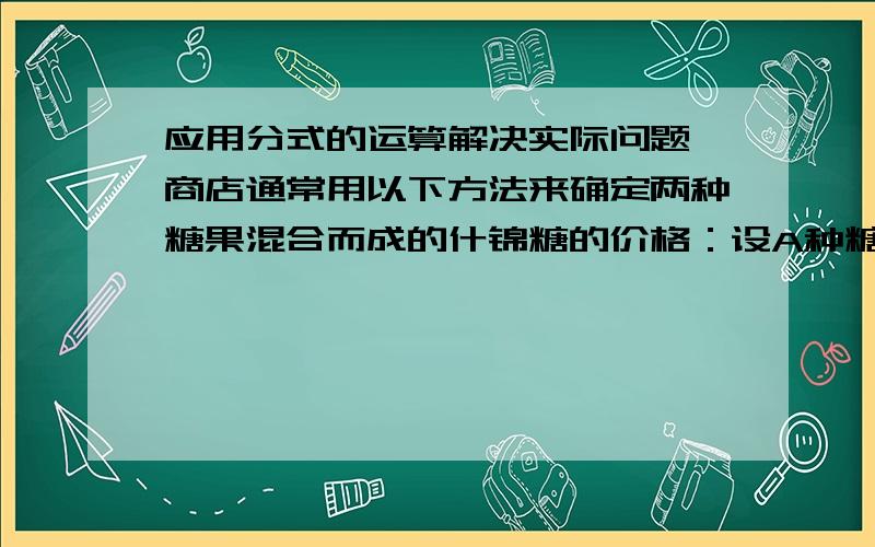 应用分式的运算解决实际问题,商店通常用以下方法来确定两种糖果混合而成的什锦糖的价格：设A种糖的单价为a元/kg,B种糖的单价为b元/kg,则m千克A种糖和n千克B种糖混合而成的什锦糖单价为