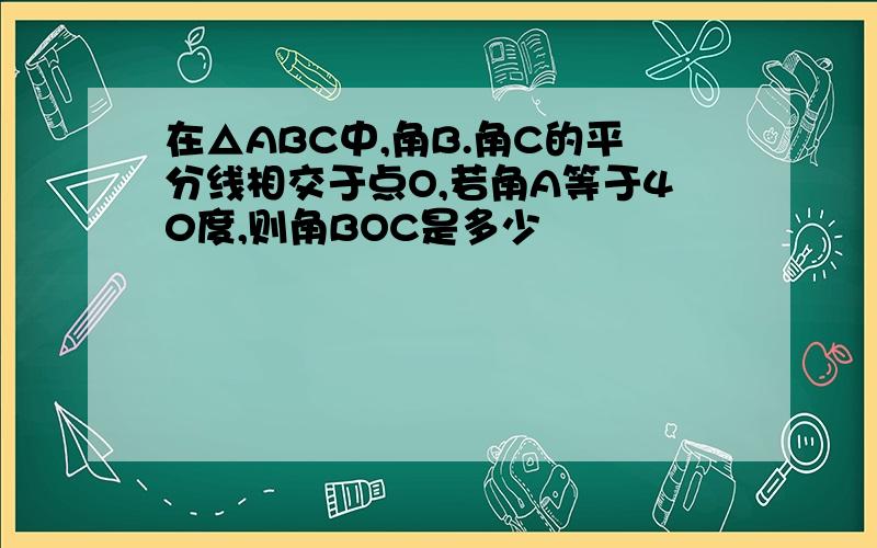 在△ABC中,角B.角C的平分线相交于点O,若角A等于40度,则角BOC是多少