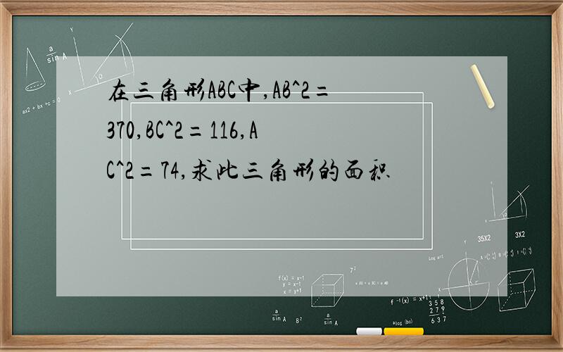 在三角形ABC中,AB^2=370,BC^2=116,AC^2=74,求此三角形的面积