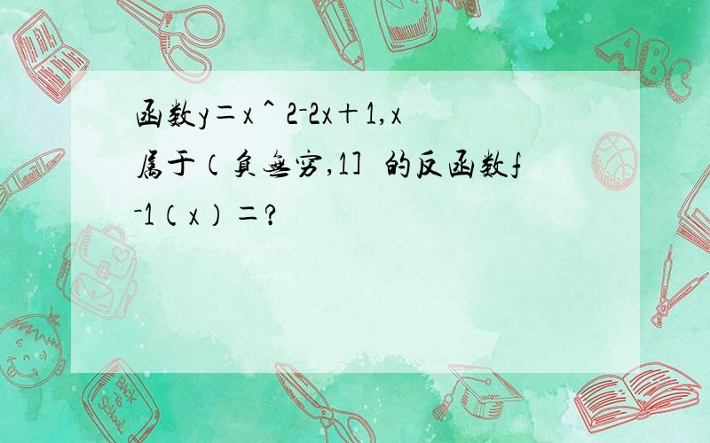 函数y＝x＾2－2x＋1,x属于（负无穷,1］的反函数f－1（x）＝?