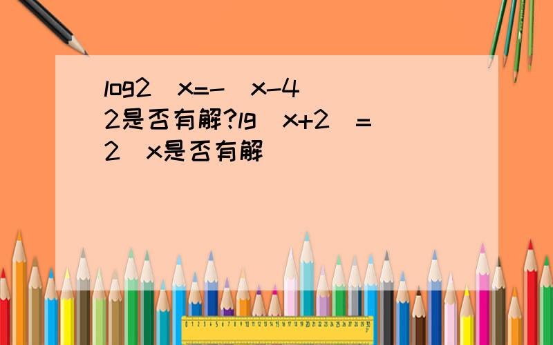 log2^x=-(x-4)^2是否有解?lg(x+2)=2^x是否有解