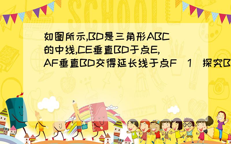 如图所示,BD是三角形ABC的中线,CE垂直BD于点E,AF垂直BD交得延长线于点F(1)探究BF,BE,BD三者的关系,并加以证明(2)连接AE,CF,求证AE//CF