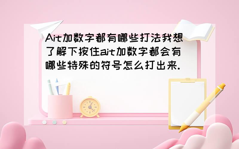 Ait加数字都有哪些打法我想了解下按住ait加数字都会有哪些特殊的符号怎么打出来.