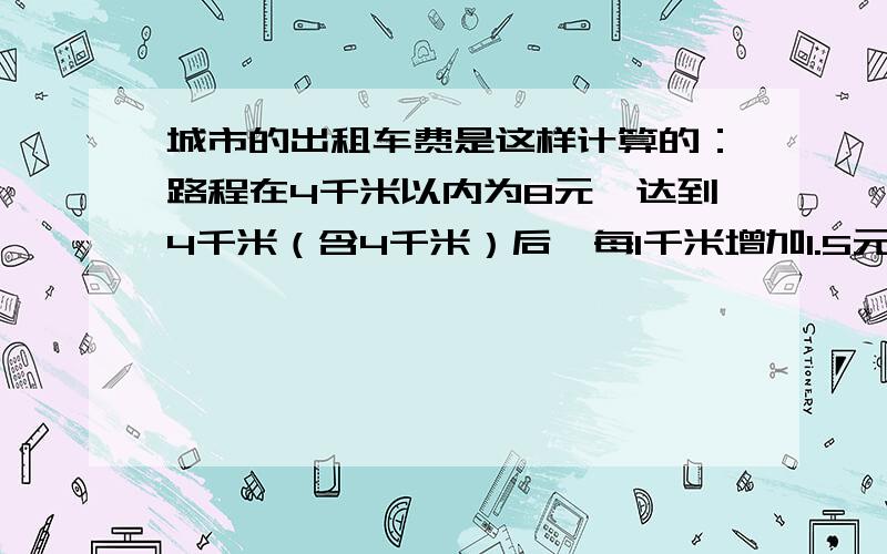 城市的出租车费是这样计算的：路程在4千米以内为8元,达到4千米（含4千米）后,每1千米增加1.5元;达到15千米后,每增加1千米增加2.2元,增加不足1千米时路程按四舍五入计算.某乘客乘坐出租车