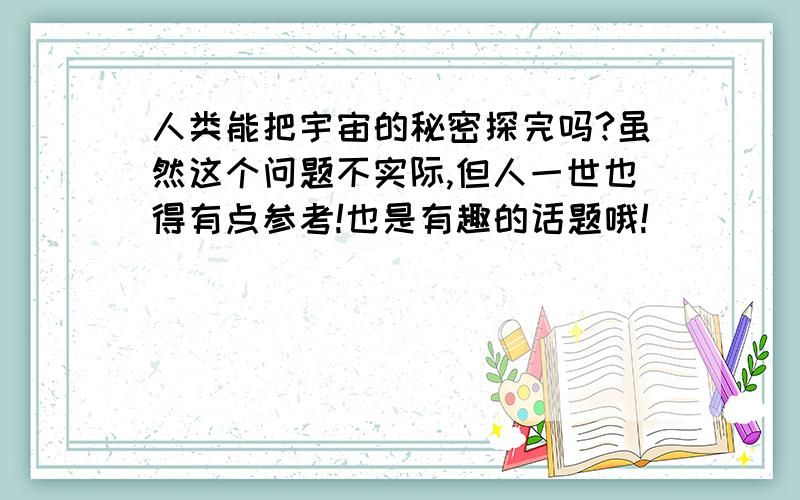 人类能把宇宙的秘密探完吗?虽然这个问题不实际,但人一世也得有点参考!也是有趣的话题哦!