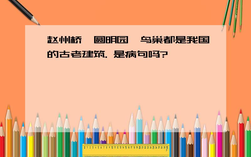 赵州桥,圆明园,鸟巢都是我国的古老建筑. 是病句吗?