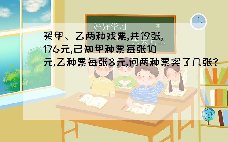 买甲、乙两种戏票,共19张,176元,已知甲种票每张10元,乙种票每张8元,问两种票实了几张?