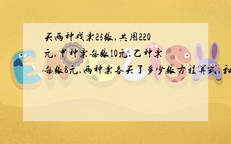 买两种戏票25张,共用220元,甲种票每张10元,乙种票每张8元,两种票各买了多少张方程算式,和解法