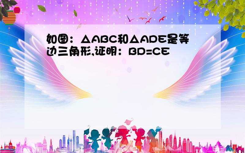 如图：△ABC和△ADE是等边三角形,证明：BD=CE