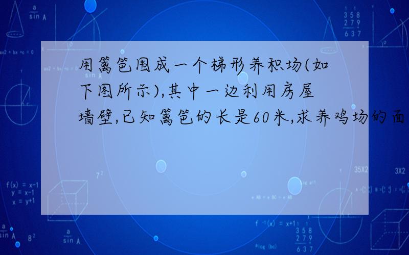 用篱笆围成一个梯形养积场(如下图所示),其中一边利用房屋墙壁,已知篱笆的长是60米,求养鸡场的面积.