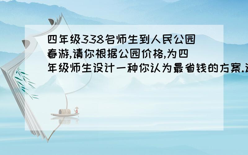 四年级338名师生到人民公园春游,请你根据公园价格,为四年级师生设计一种你认为最省钱的方案.这种方案需要多少元?个人票：每张5元团体票：每张30元（每张团体票限定10人）