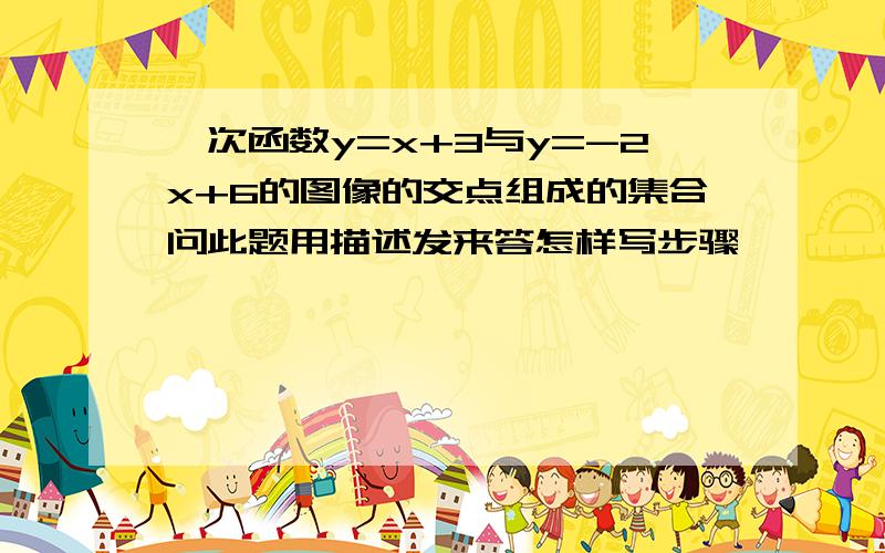 一次函数y=x+3与y=-2x+6的图像的交点组成的集合问此题用描述发来答怎样写步骤