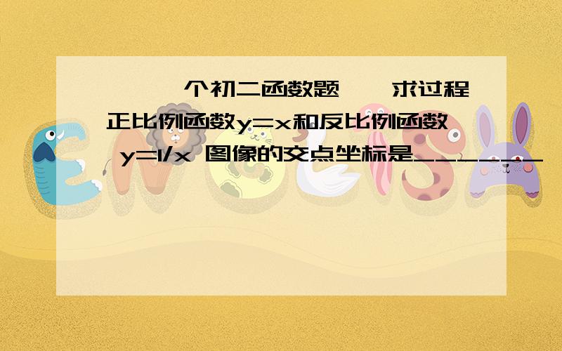 ★★一个初二函数题★★求过程正比例函数y=x和反比例函数 y=1/x 图像的交点坐标是______,一次函数y=x-1 和反比例函数 y=2/x 图像的交点坐标是_______