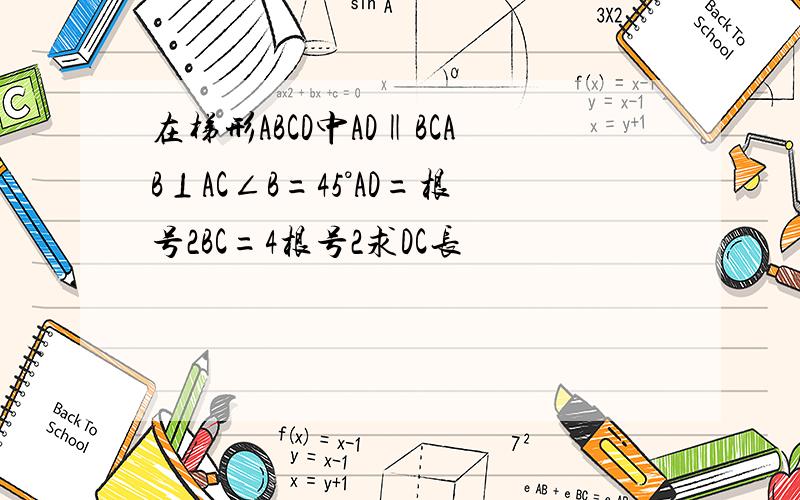 在梯形ABCD中AD‖BCAB⊥AC∠B=45°AD=根号2BC=4根号2求DC长