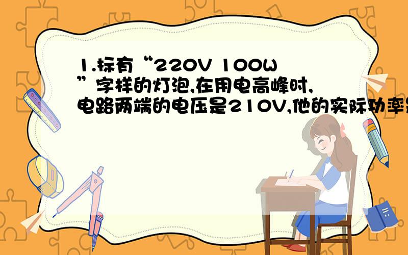 1.标有“220V 100W”字样的灯泡,在用电高峰时,电路两端的电压是210V,他的实际功率是多少?他能工作么?2.有一个标有“12V,6W”字样的小灯泡,接在如图24—3所示的电路上.设电源电压和灯丝电阻均