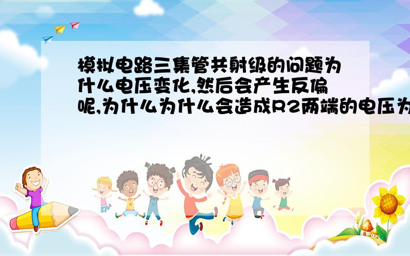 模拟电路三集管共射级的问题为什么电压变化,然后会产生反偏呢,为什么为什么会造成R2两端的电压为负数.就是为什么会造成反相，我看了看共基级，感觉和共射级没多少区别，为什么共基