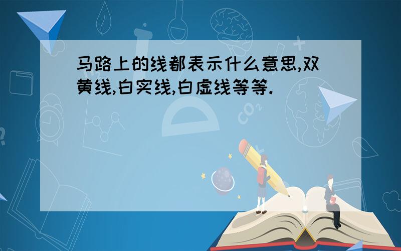 马路上的线都表示什么意思,双黄线,白实线,白虚线等等.