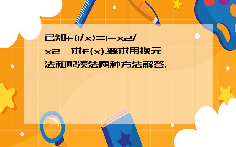 已知f(1/x)=1-x2/x2,求f(x).要求用换元法和配凑法两种方法解答.