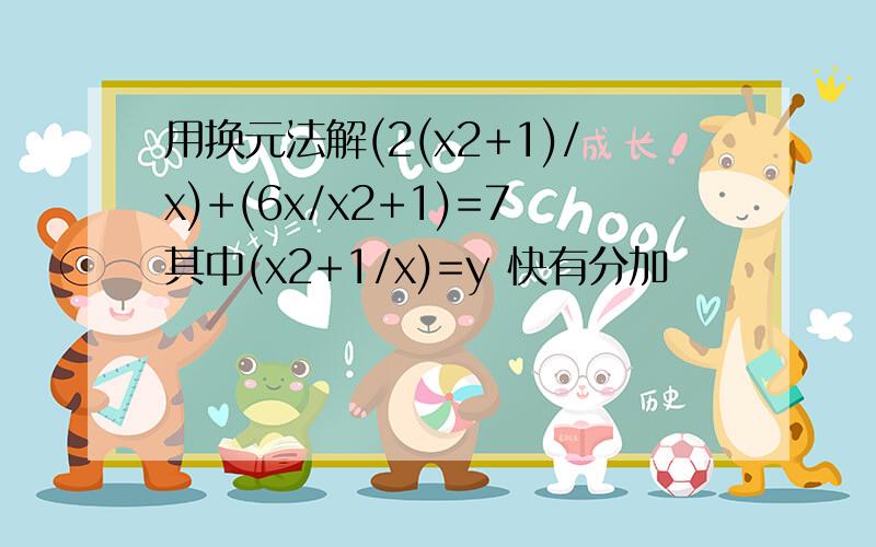 用换元法解(2(x2+1)/x)+(6x/x2+1)=7其中(x2+1/x)=y 快有分加