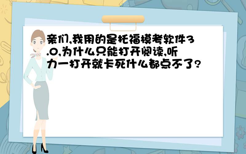 亲们,我用的是托福模考软件3.0,为什么只能打开阅读,听力一打开就卡死什么都点不了?