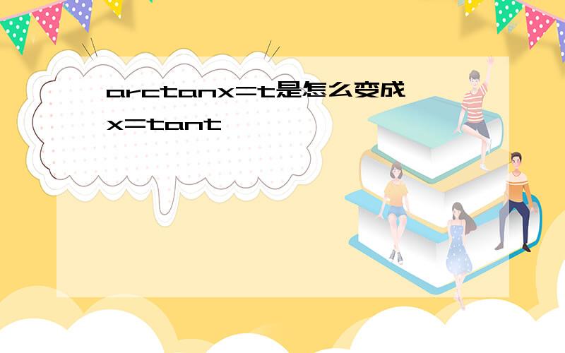 arctanx=t是怎么变成x=tant