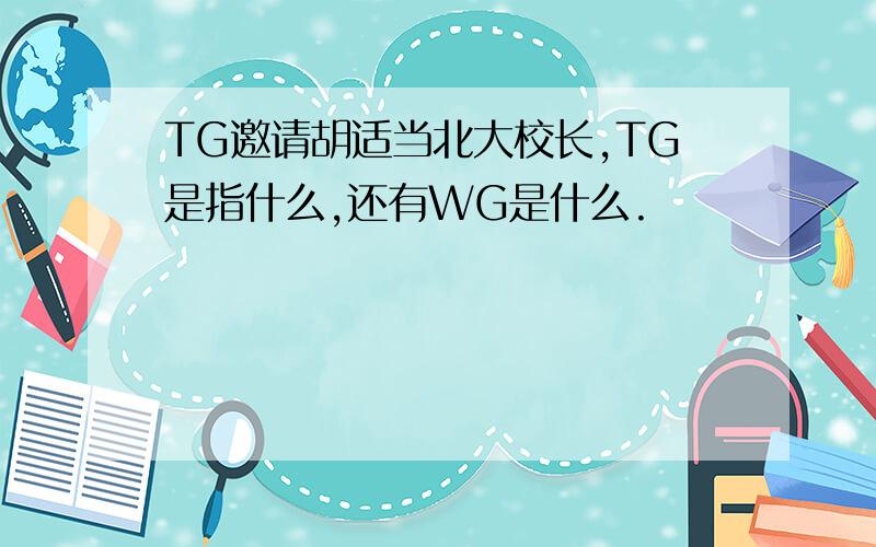 TG邀请胡适当北大校长,TG是指什么,还有WG是什么.