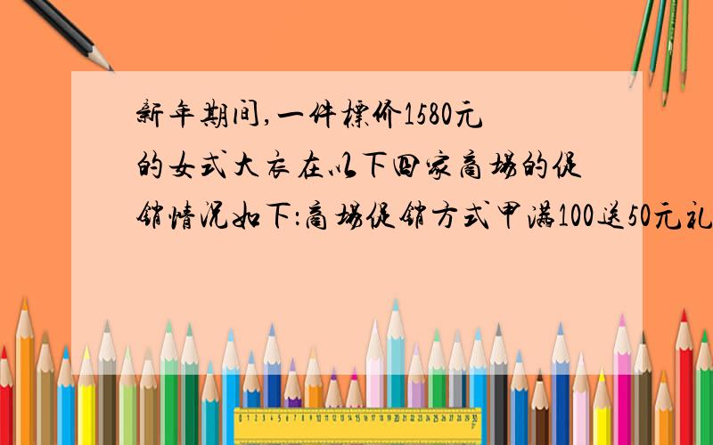 新年期间,一件标价1580元的女式大衣在以下四家商场的促销情况如下：商场促销方式甲满100送50元礼券乙满200元送100元礼券丙打六五折丁满200减50元现金小红说：甲、乙两个商场所送的礼券同