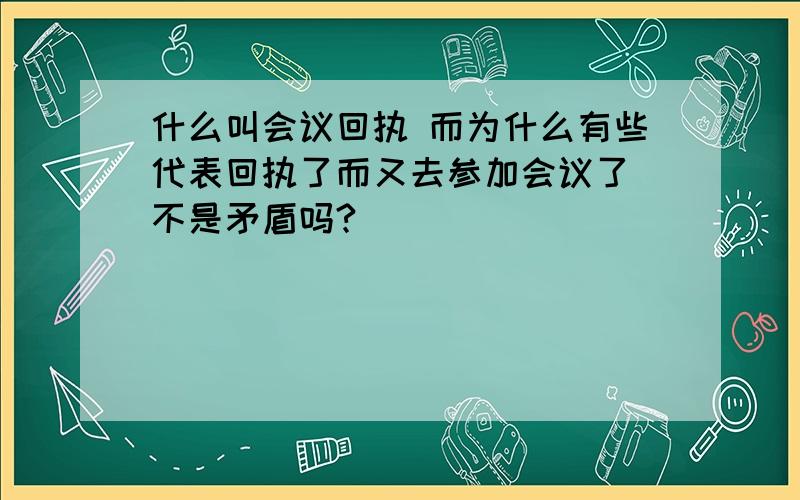 什么叫会议回执 而为什么有些代表回执了而又去参加会议了 不是矛盾吗?