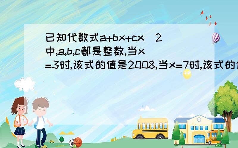 已知代数式a+bx+cx^2中,a,b,c都是整数,当x=3时,该式的值是2008,当x=7时,该式的值是2009,这样的代数式有