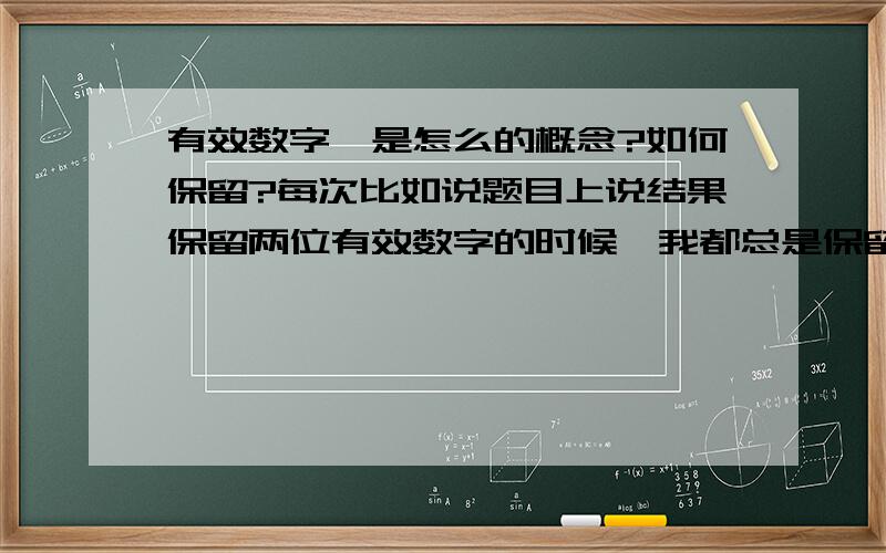 有效数字,是怎么的概念?如何保留?每次比如说题目上说结果保留两位有效数字的时候,我都总是保留不来!