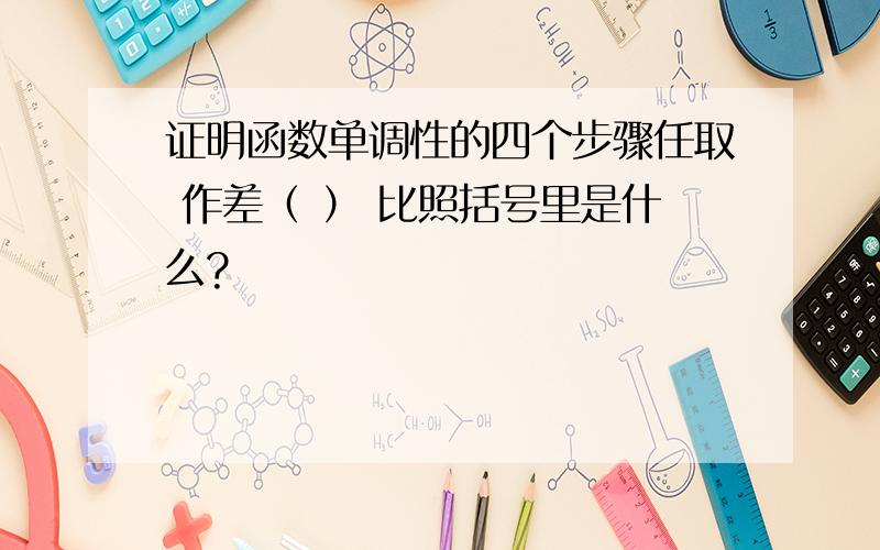 证明函数单调性的四个步骤任取 作差（ ） 比照括号里是什么?