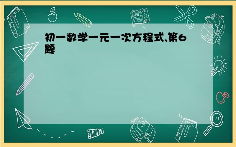 初一数学一元一次方程式,第6题