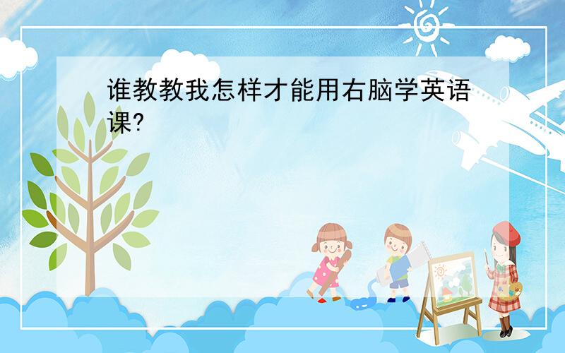 谁教教我怎样才能用右脑学英语课?